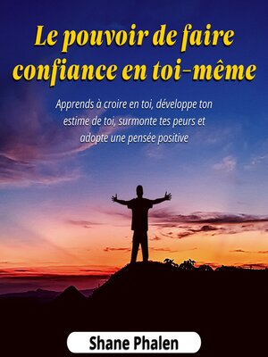 cover image of Le pouvoir de faire confiance en toi-même. Apprends à croire en toi, développe ton estime de toi, surmonte tes peurs et adopte une pensée positive.